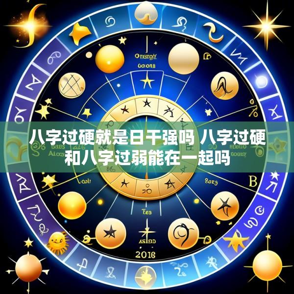 八字过硬就是日干强吗 八字过硬和八字过弱能在一起吗