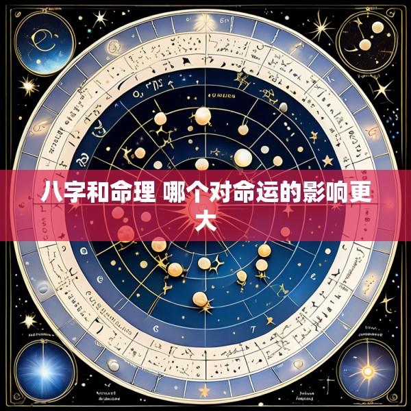 八字和命理 哪个对命运的影响更大