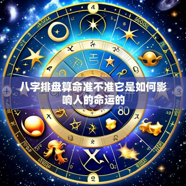 八字排盘算命准不准它是如何影响人的命运的