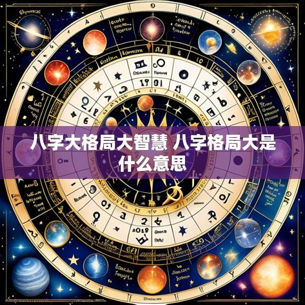 八字大格局大智慧 八字格局大是什么意思