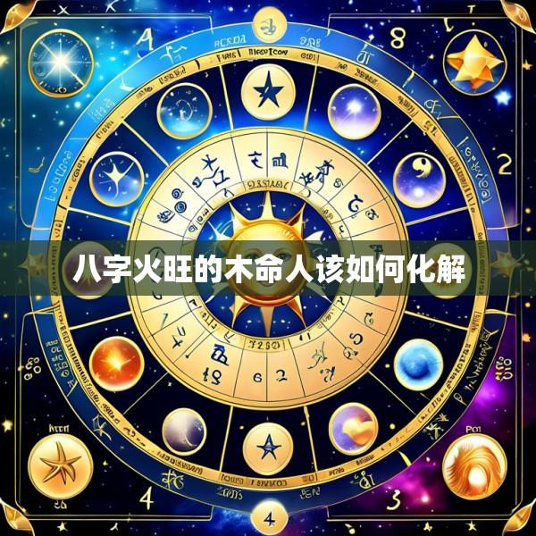 八字火旺的木命人该如何化解
