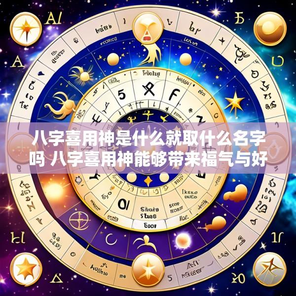 八字喜用神是什么就取什么名字吗 八字喜用神能够带来福气与好运