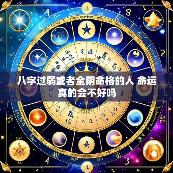 八字过弱或者全阴命格的人 命运真的会不好吗