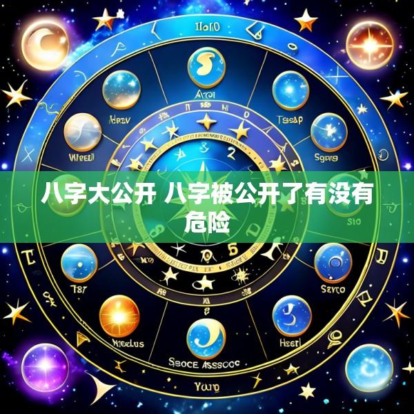 八字大公开 八字被公开了有没有危险