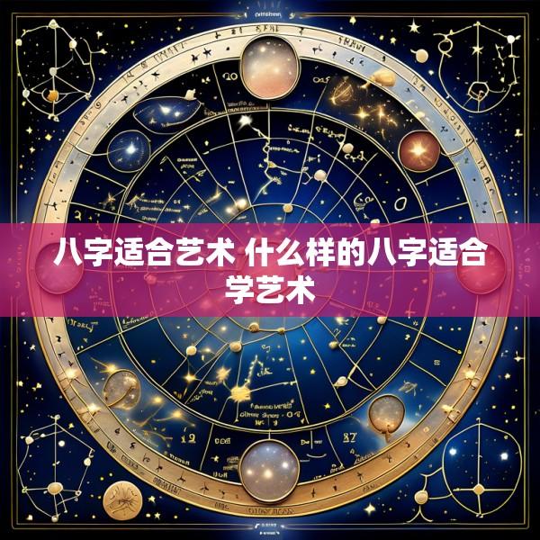 八字适合艺术 什么样的八字适合学艺术