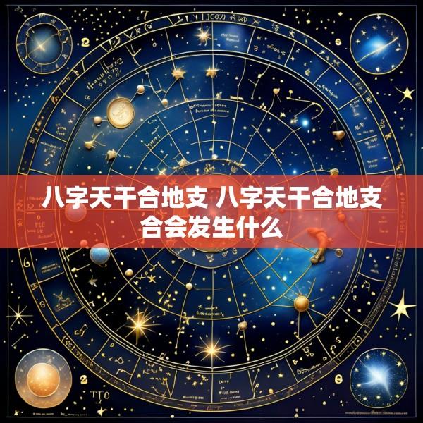 八字天干合地支 八字天干合地支合会发生什么