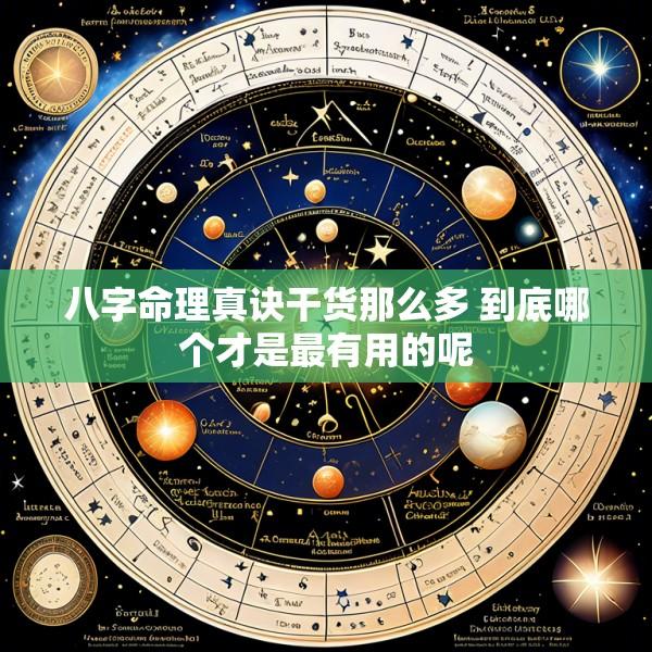 八字命理真诀干货那么多 到底哪个才是最有用的呢