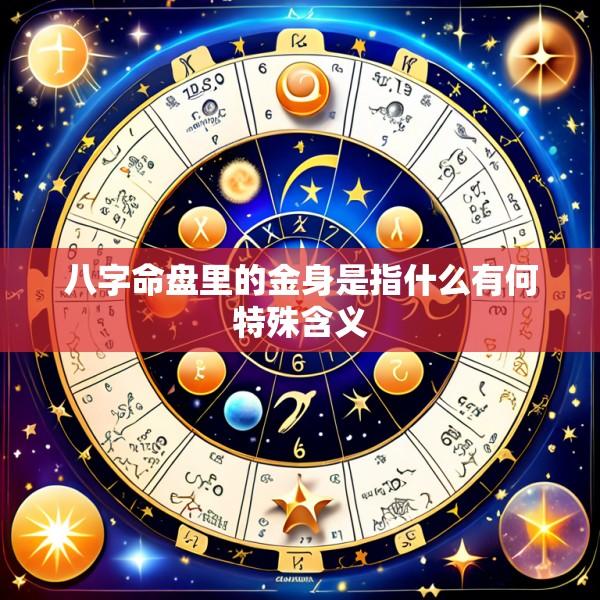 八字命盘里的金身是指什么有何特殊含义
