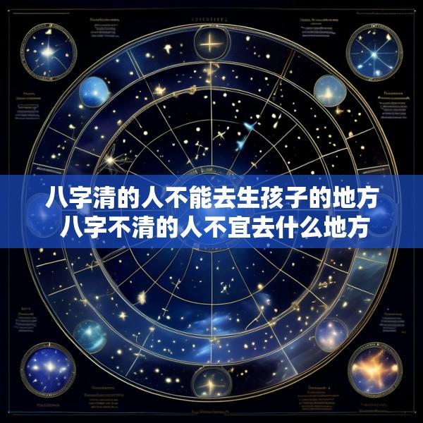 八字清的人不能去生孩子的地方 八字不清的人不宜去什么地方