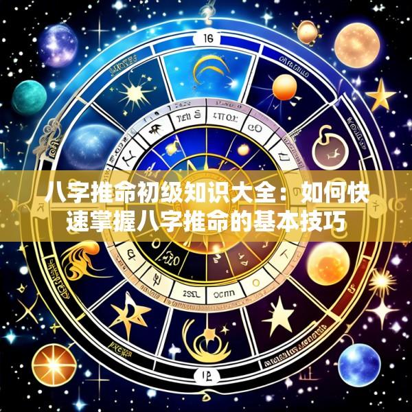 八字推命初级知识大全：如何快速掌握八字推命的基本技巧