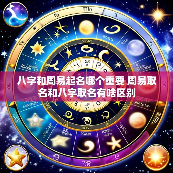 八字和周易起名哪个重要 周易取名和八字取名有啥区别