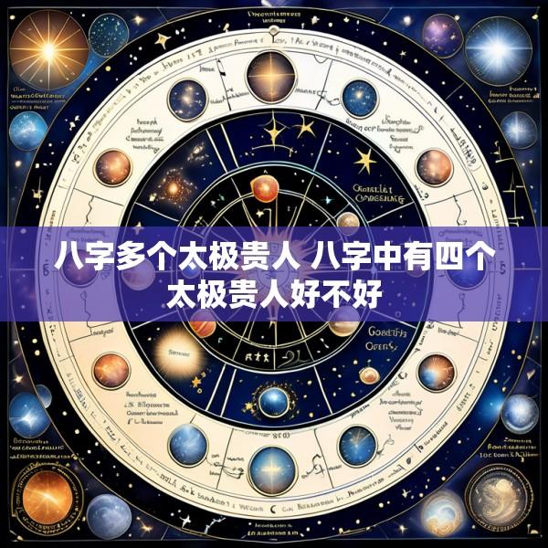 八字多个太极贵人 八字中有四个太极贵人好不好