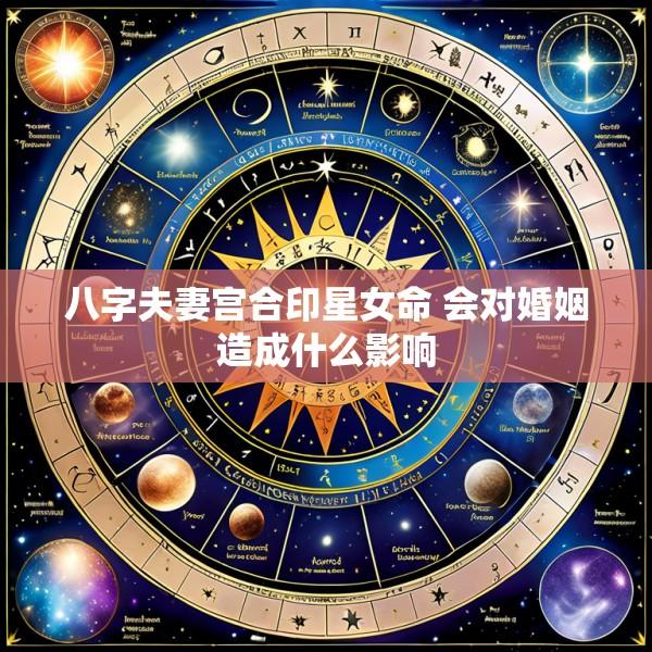 八字夫妻宫合印星女命 会对婚姻造成什么影响