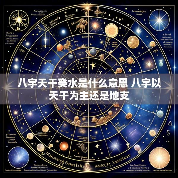 八字天干癸水是什么意思 八字以天干为主还是地支