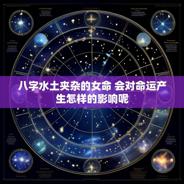 八字水土夹杂的女命 会对命运产生怎样的影响呢