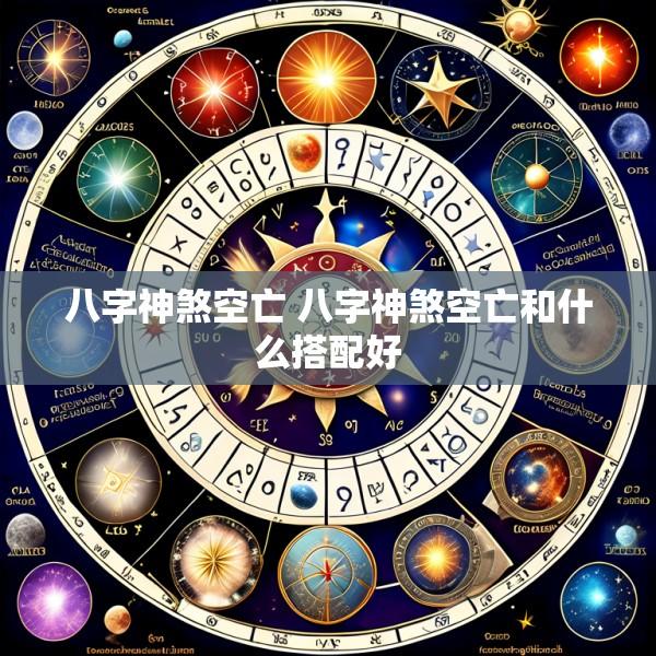 八字神煞空亡 八字神煞空亡和什么搭配好