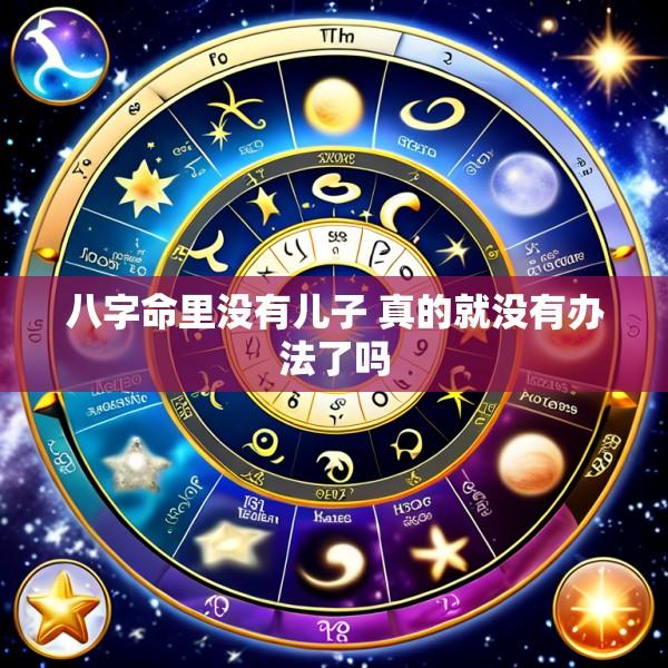 八字命里没有儿子 真的就没有办法了吗