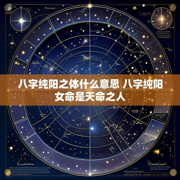 八字纯阳之体什么意思 八字纯阳女命是天命之人