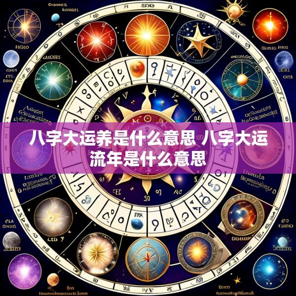 八字大运养是什么意思 八字大运流年是什么意思
