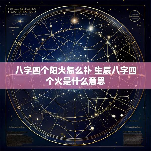 八字四个阳火怎么补 生辰八字四个火是什么意思