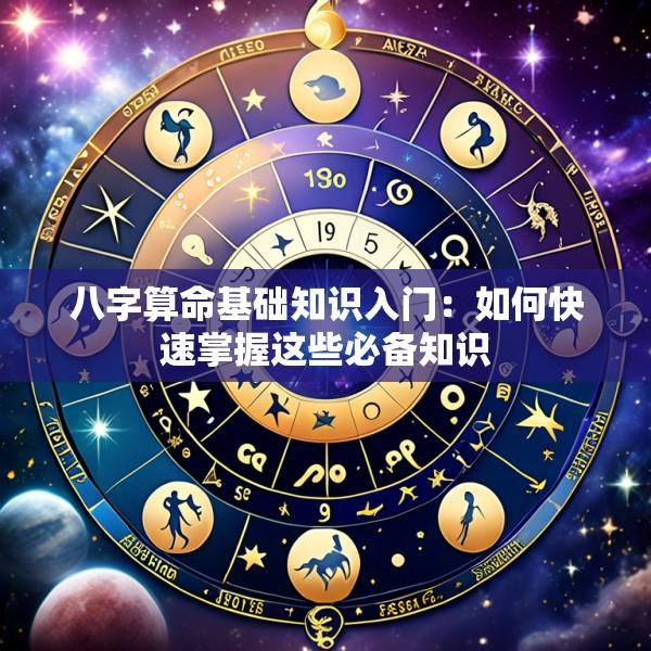 八字算命基础知识入门：如何快速掌握这些必备知识