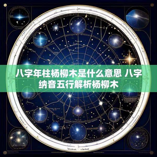 八字年柱杨柳木是什么意思 八字纳音五行解析杨柳木