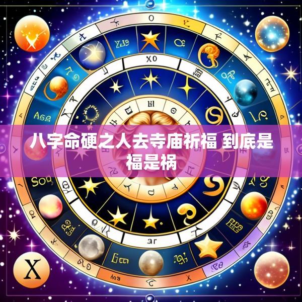 八字命硬之人去寺庙祈福 到底是福是祸
