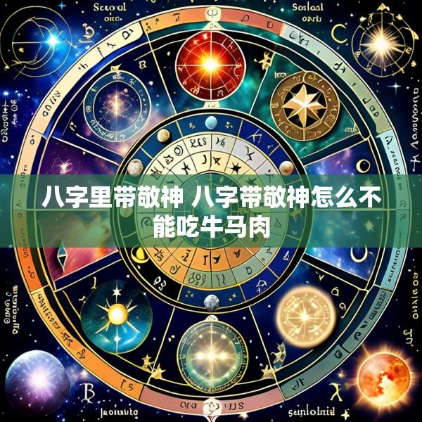 八字里带敬神 八字带敬神怎么不能吃牛马肉