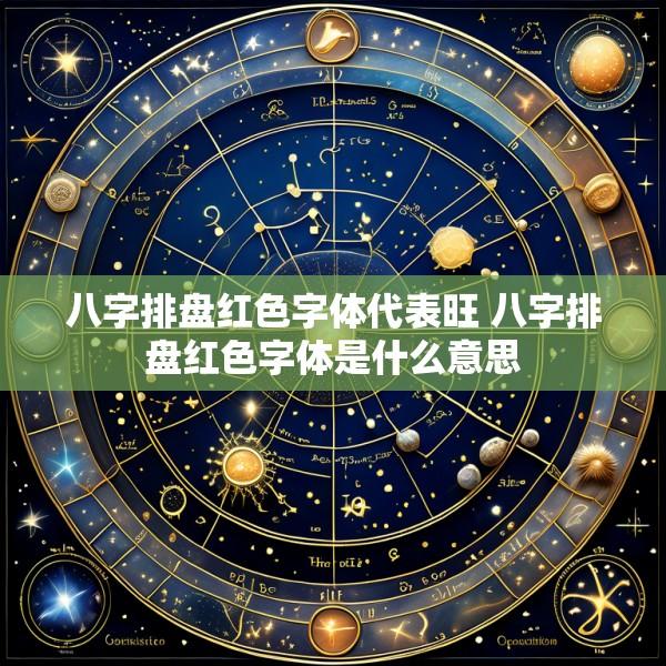 八字排盘红色字体代表旺 八字排盘红色字体是什么意思