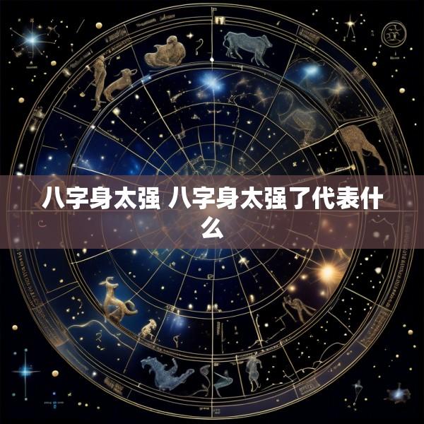 八字身太强 八字身太强了代表什么
