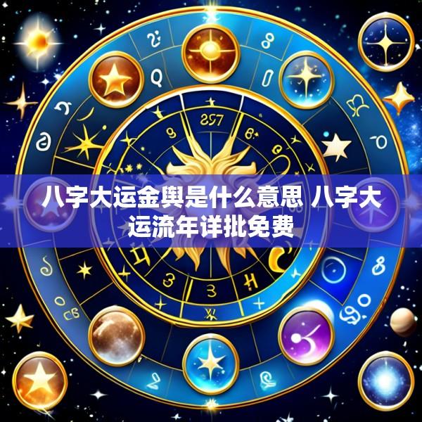 八字大运金舆是什么意思 八字大运流年详批免费