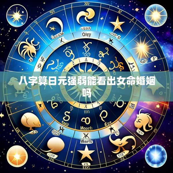 八字算日元强弱能看出女命婚姻吗