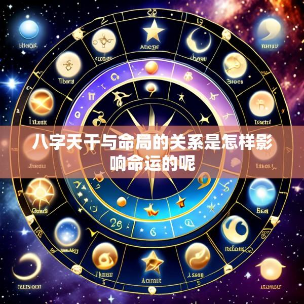 八字天干与命局的关系是怎样影响命运的呢