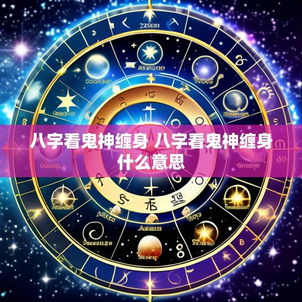 八字看鬼神缠身 八字看鬼神缠身什么意思