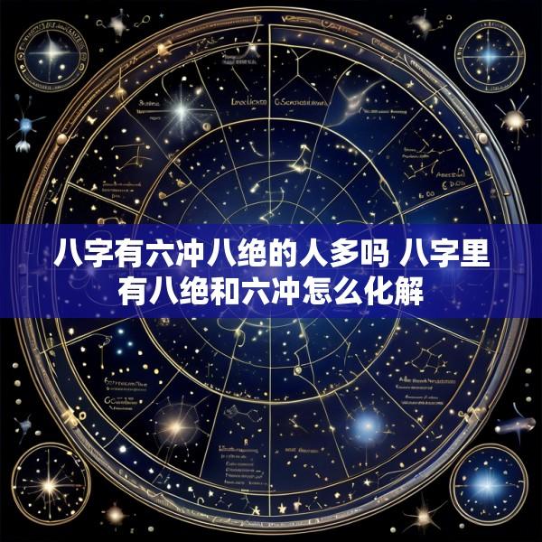 八字有六冲八绝的人多吗 八字里有八绝和六冲怎么化解