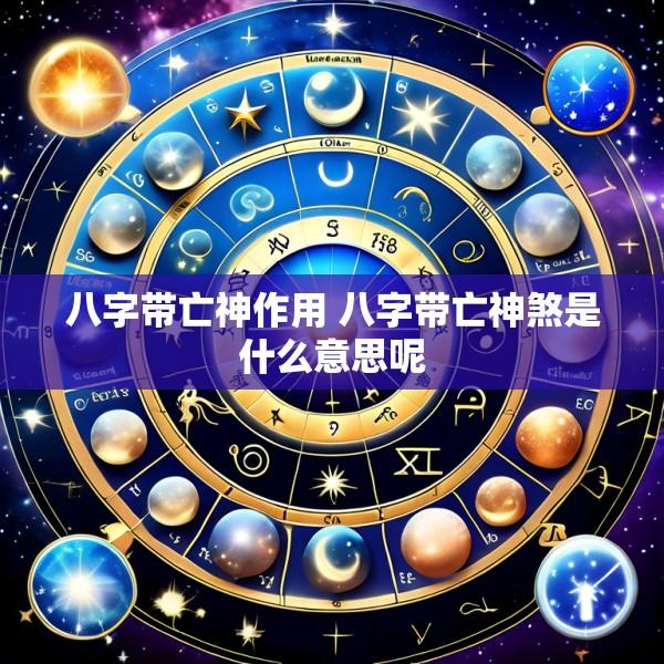 八字带亡神作用 八字带亡神煞是什么意思呢