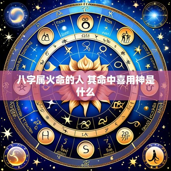 八字属火命的人 其命中喜用神是什么
