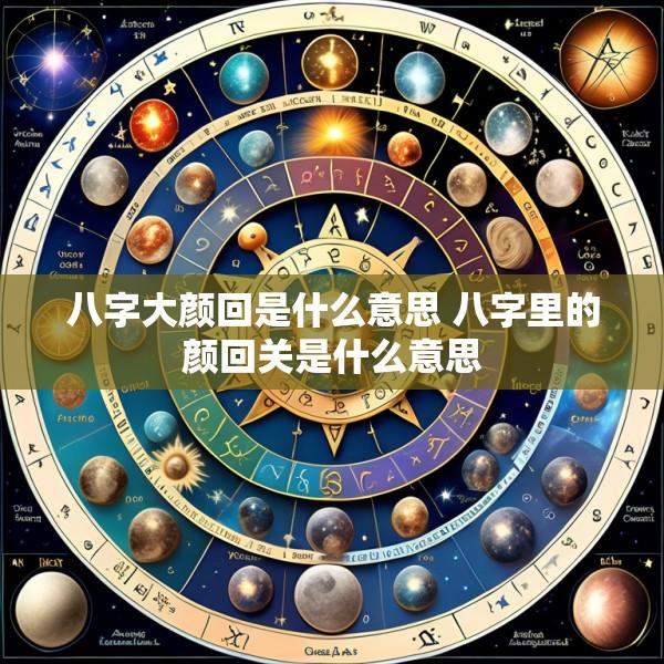 八字大颜回是什么意思 八字里的颜回关是什么意思