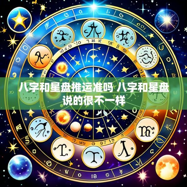 八字和星盘推运准吗 八字和星盘说的很不一样