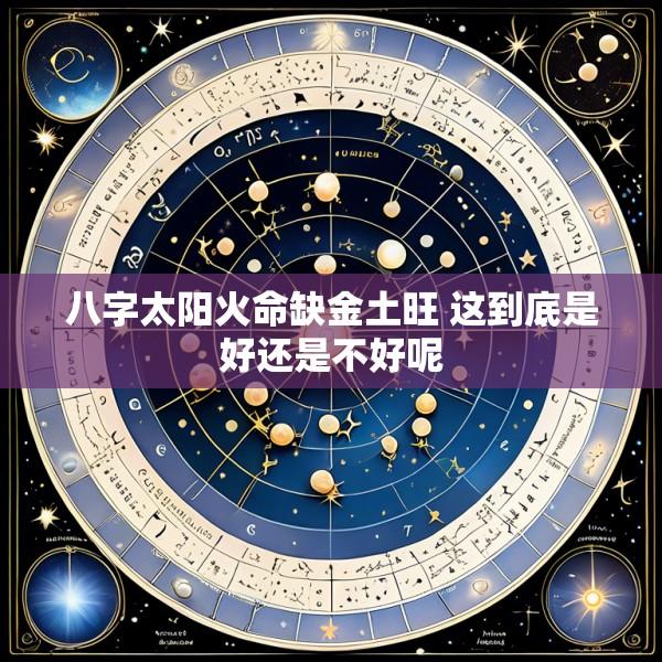 八字太阳火命缺金土旺 这到底是好还是不好呢