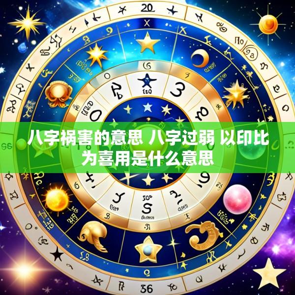 八字祸害的意思 八字过弱 以印比为喜用是什么意思