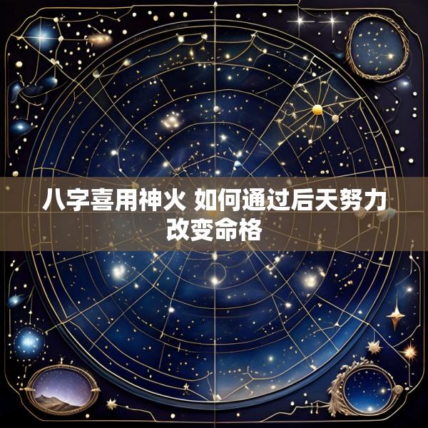 八字喜用神火 如何通过后天努力改变命格