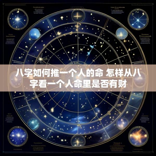八字如何推一个人的命 怎样从八字看一个人命里是否有财