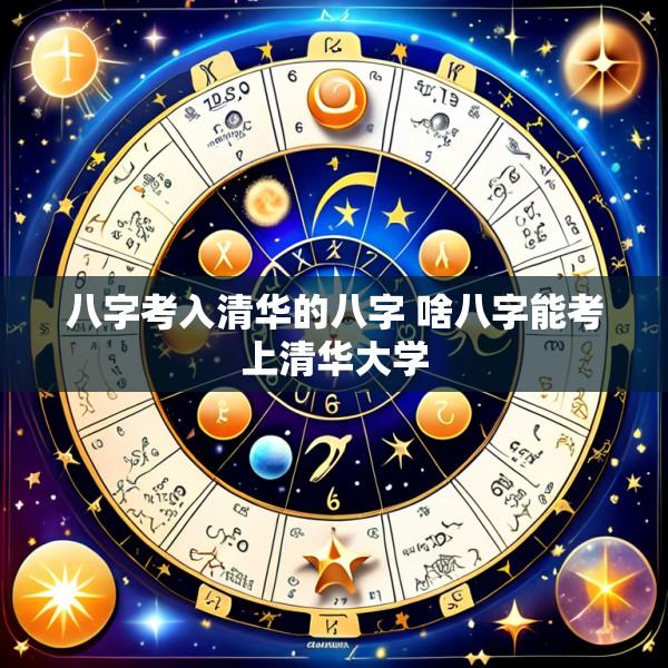 八字考入清华的八字 啥八字能考上清华大学