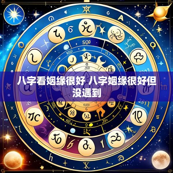 八字看姻缘很好 八字姻缘很好但没遇到
