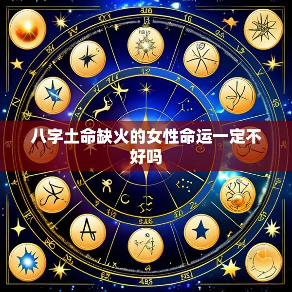 八字土命缺火的女性命运一定不好吗