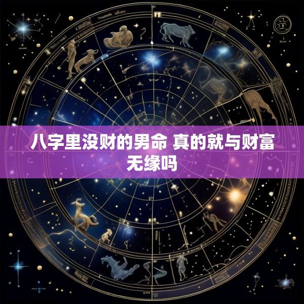 八字里没财的男命 真的就与财富无缘吗
