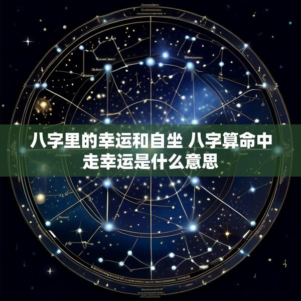 八字里的幸运和自坐 八字算命中走幸运是什么意思