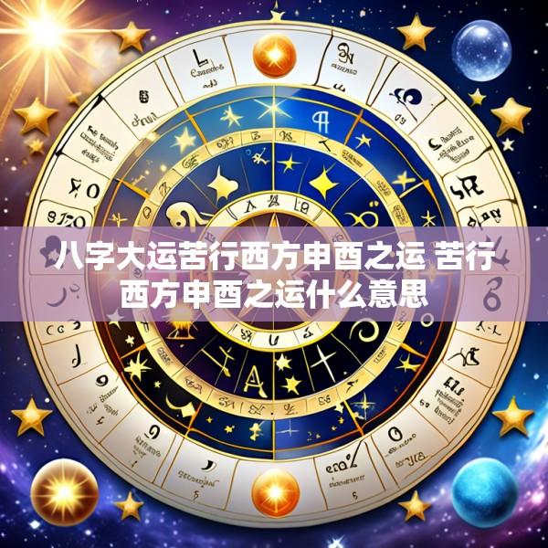 八字大运苦行西方申酉之运 苦行西方申酉之运什么意思