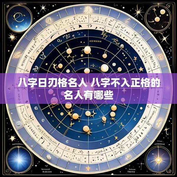 八字日刃格名人 八字不入正格的名人有哪些